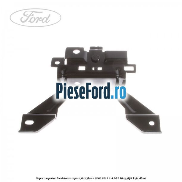 Suport superior incuietoare capota Ford Fiesta 2008-2012 1.4 TDCi 70 cp F6JD, KVJA diesel
