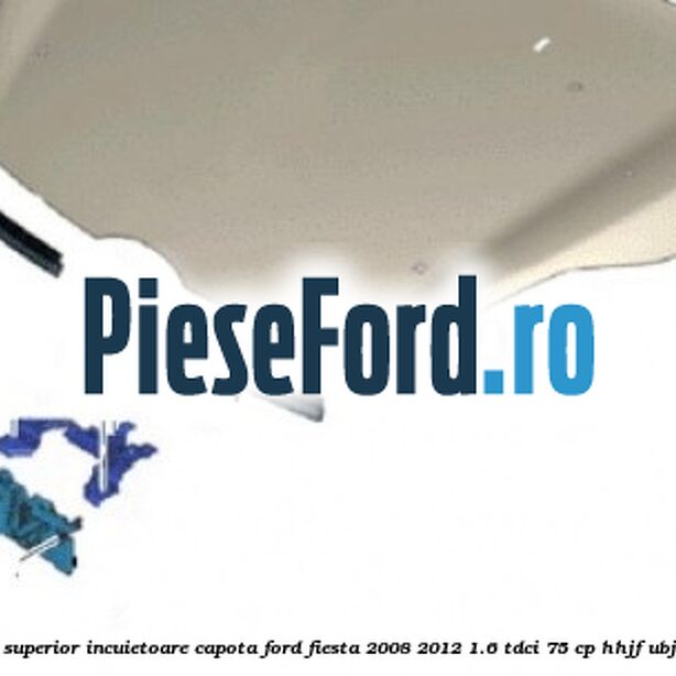 Suport superior incuietoare capota Ford Fiesta 2008-2012 1.6 TDCi 75 cp HHJF, UBJA diesel