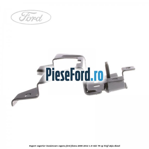 Suport superior incuietoare capota Ford Fiesta 2008-2012 1.6 TDCi 75 cp HHJF, UBJA diesel