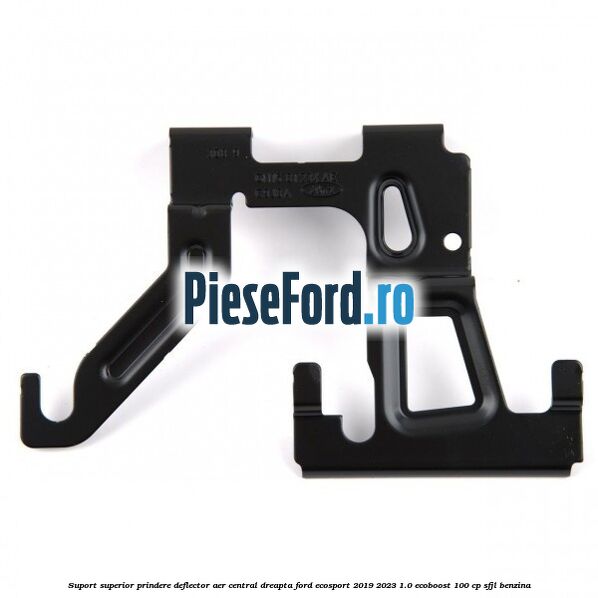 Suport superior prindere deflector aer central dreapta Ford EcoSport 2019-2023 1.0 EcoBoost 100 cp SFJL benzina