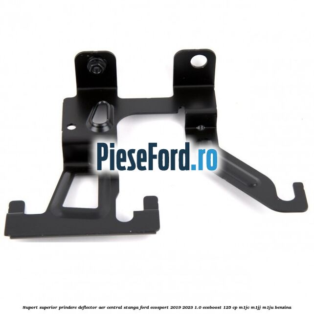 Suport superior prindere deflector aer central stanga Ford EcoSport 2019-2023 1.0 EcoBoost 125 cp M1JC, M1JJ, M1JU benzina