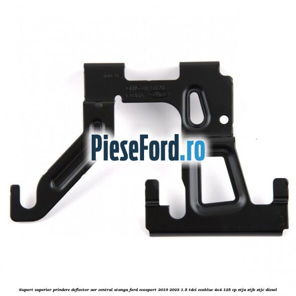 Suport superior prindere deflector aer central stanga Ford EcoSport 2019-2023 1.5 TDCi EcoBlue 4x4 125 cp Suport superior prindere deflector aer central stanga Ford EcoSport 2019-2023 1.5 TDCi EcoBlue 4x4 125 cp ZTJA, ZTJB, ZTJC diesel