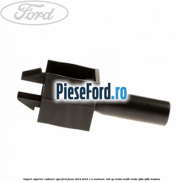 Suport superior radiator apa Ford Focus 2014-2018 1.0 EcoBoost 100 cp Suport superior radiator apa Ford Focus 2014-2018 1.0 EcoBoost 100 cp M2DA, M2DB, M2DC, SFDA, SFDB benzina