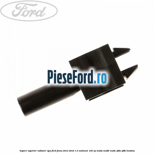 Suport superior radiator apa Ford Focus 2014-2018 1.0 EcoBoost 100 cp Suport superior radiator apa Ford Focus 2014-2018 1.0 EcoBoost 100 cp M2DA, M2DB, M2DC, SFDA, SFDB benzina
