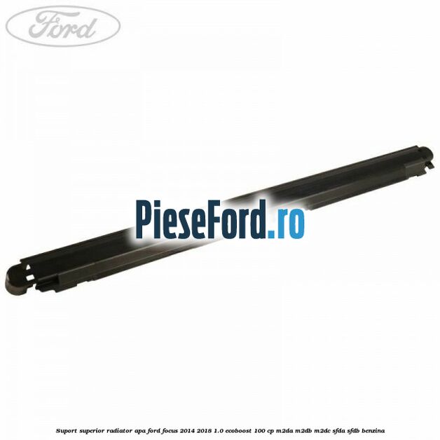 Suport superior radiator apa Ford Focus 2014-2018 1.0 EcoBoost 100 cp M2DA, M2DB, M2DC, SFDA, SFDB benzina