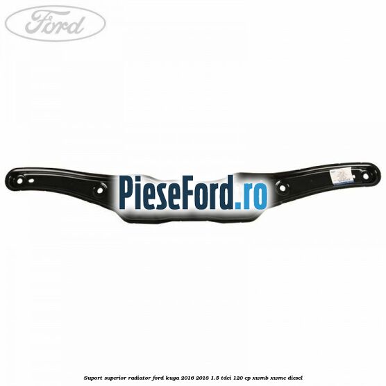 Suport superior radiator Ford Kuga 2016-2018 1.5 TDCi 120 cp XWMB, XWMC diesel