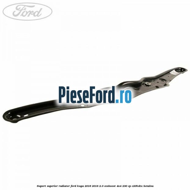 Suport superior radiator Ford Kuga 2016-2018 2.0 EcoBoost 4x4 230 cp C20HDTX benzina