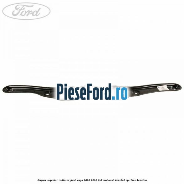 Suport superior radiator Ford Kuga 2016-2018 2.0 EcoBoost 4x4 242 cp R9MA benzina