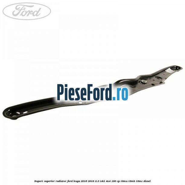 Suport superior radiator Ford Kuga 2016-2018 2.0 TDCi 4x4 180 cp T8MA, T8MB, T8MC diesel