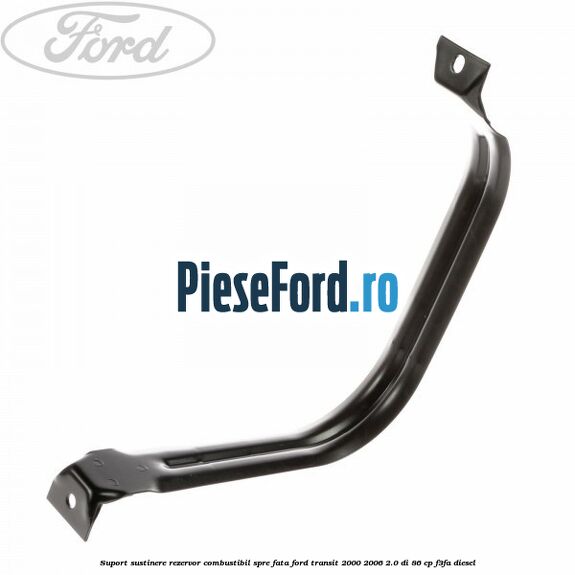 Suport sustinere rezervor combustibil, spre fata Ford Transit 2000-2006 2.0 DI 86 cp F3FA diesel