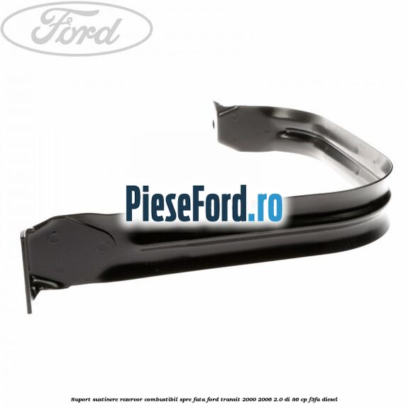 Suport sustinere rezervor combustibil, spre fata Ford Transit 2000-2006 2.0 DI 86 cp F3FA diesel