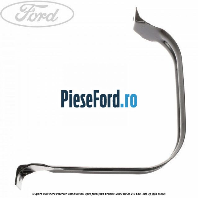 Suport sustinere rezervor combustibil, spre fata Ford Transit 2000-2006 2.0 TDCi 125 cp FIFA diesel