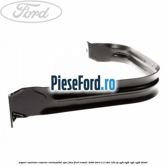 Suport sustinere rezervor combustibil, spre fata Ford Transit 2006-2014 2.2 TDCi 125 cp CYFA, CYFB, CYFC, CYFD diesel