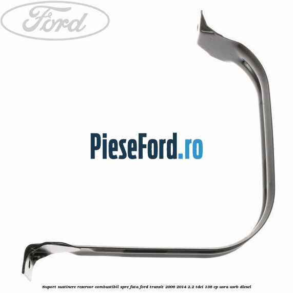 Suport sustinere rezervor combustibil, spre fata Ford Transit 2006-2014 2.2 TDCi 136 cp Suport sustinere rezervor combustibil, spre fata Ford Transit 2006-2014 2.2 TDCi 136 cp USRA, USRB diesel