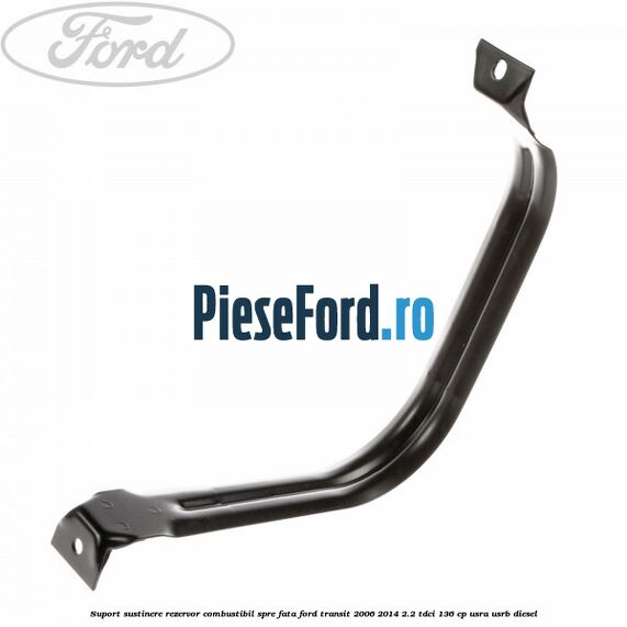 Suport sustinere rezervor combustibil, spre fata Ford Transit 2006-2014 2.2 TDCi 136 cp Suport sustinere rezervor combustibil, spre fata Ford Transit 2006-2014 2.2 TDCi 136 cp USRA, USRB diesel