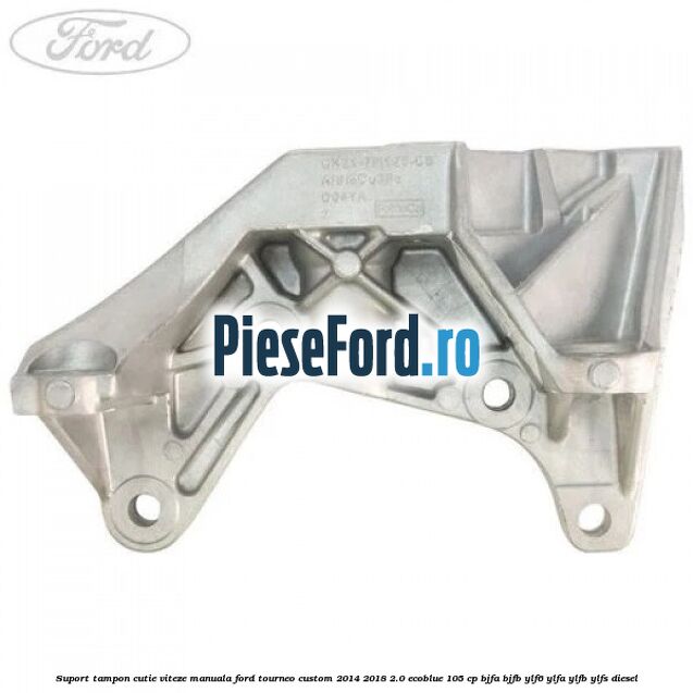 Suport tampon cutie viteze manuala Ford Tourneo Custom 2014-2018 2.0 EcoBlue 105 cp BJFA, BJFB, YLF6, YLFA, YLFB, YLFS diesel