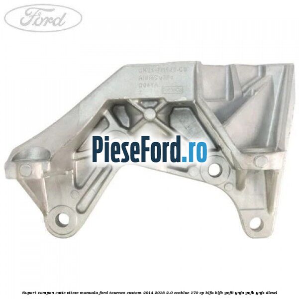 Suport tampon cutie viteze manuala Ford Tourneo Custom 2014-2018 2.0 EcoBlue 170 cp Suport tampon cutie viteze manuala Ford Tourneo Custom 2014-2018 2.0 EcoBlue 170 cp BLFA, BLFB, YNF6, YNFA, YNFB, YNFS diesel