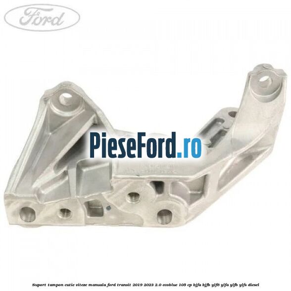 Suport tampon cutie viteze manuala Ford Transit 2019-2023 2.0 EcoBlue 105 cp BJFA, BJFB, YLF6, YLFA, YLFB, YLFS diesel
