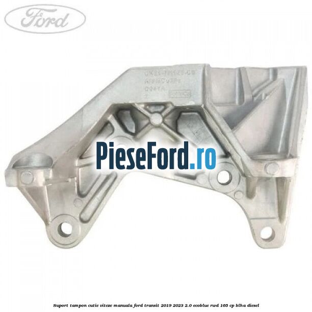 Suport tampon cutie viteze manuala Ford Transit 2019-2023 2.0 EcoBlue RWD 165 cp Suport tampon cutie viteze manuala Ford Transit 2019-2023 2.0 EcoBlue RWD 165 cp BLHA diesel
