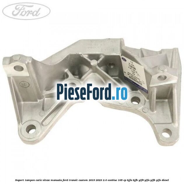 Suport tampon cutie viteze manuala Ford Transit Custom 2019-2023 2.0 EcoBlue 105 cp BJFA, BJFB, YLF6, YLFA, YLFB, YLFS diesel