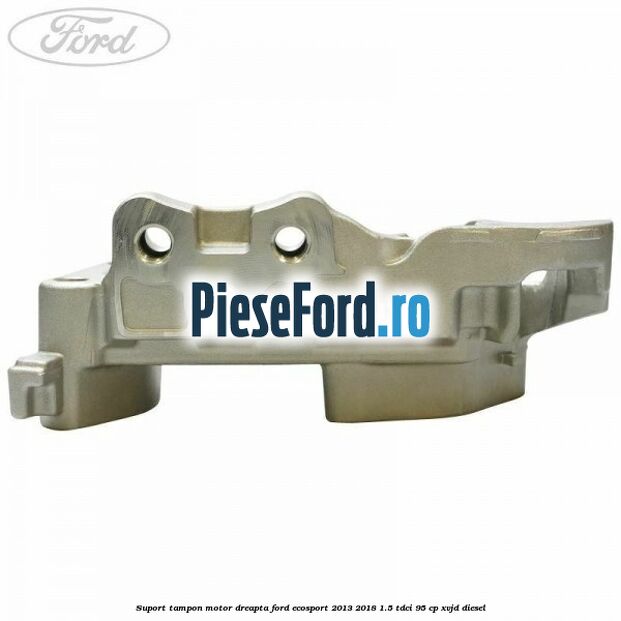 Suport tampon motor dreapta Ford EcoSport 2013-2018 1.5 TDCi 95 cp Suport tampon motor dreapta Ford EcoSport 2013-2018 1.5 TDCi 95 cp XVJD diesel