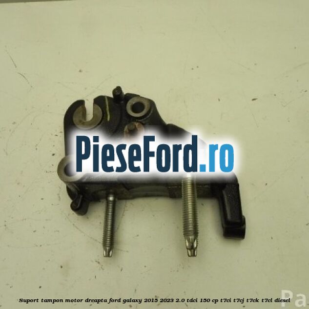 Suport tampon motor dreapta Ford Galaxy 2015-2023 2.0 TDCi 150 cp Suport tampon motor dreapta Ford Galaxy 2015-2023 2.0 TDCi 150 cp T7CI, T7CJ, T7CK, T7CL diesel