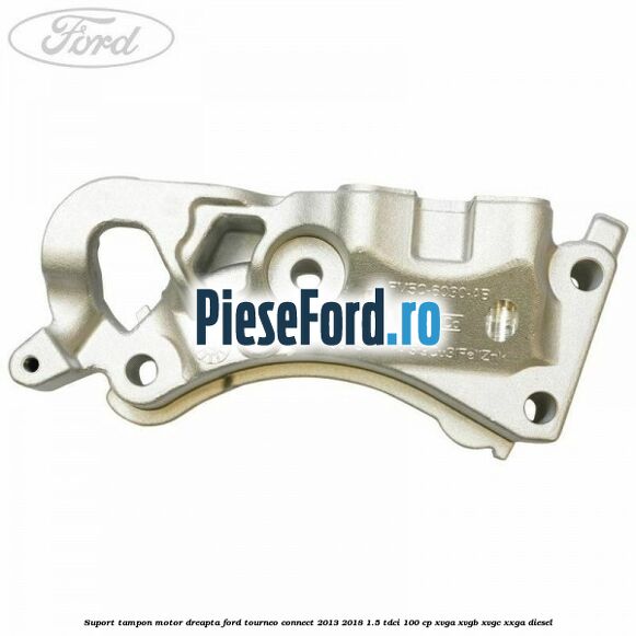 Suport tampon motor dreapta Ford Tourneo Connect 2013-2018 1.5 TDCi 100 cp Suport tampon motor dreapta Ford Tourneo Connect 2013-2018 1.5 TDCi 100 cp XVGA, XVGB, XVGC, XXGA diesel