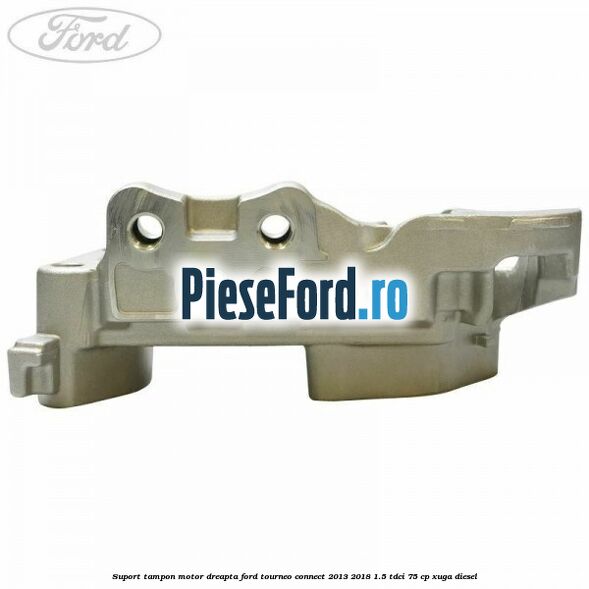 Suport tampon motor dreapta Ford Tourneo Connect 2013-2018 1.5 TDCi 75 cp XUGA diesel