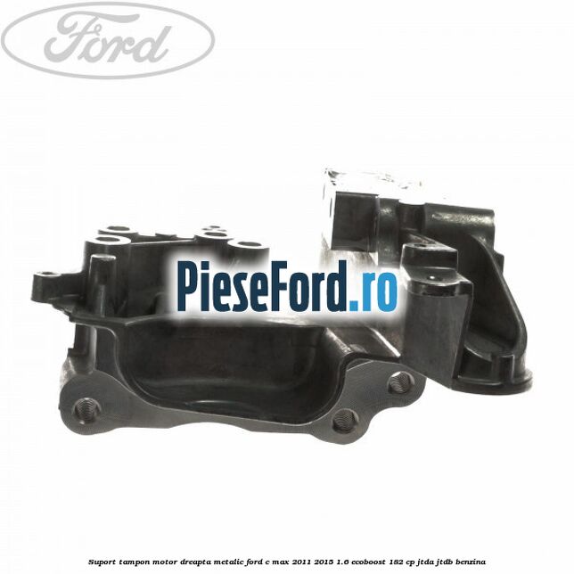 Suport tampon motor dreapta metalic Ford C-Max 2011-2015 1.6 EcoBoost 182 cp Suport tampon motor dreapta metalic Ford C-Max 2011-2015 1.6 EcoBoost 182 cp JTDA, JTDB benzina
