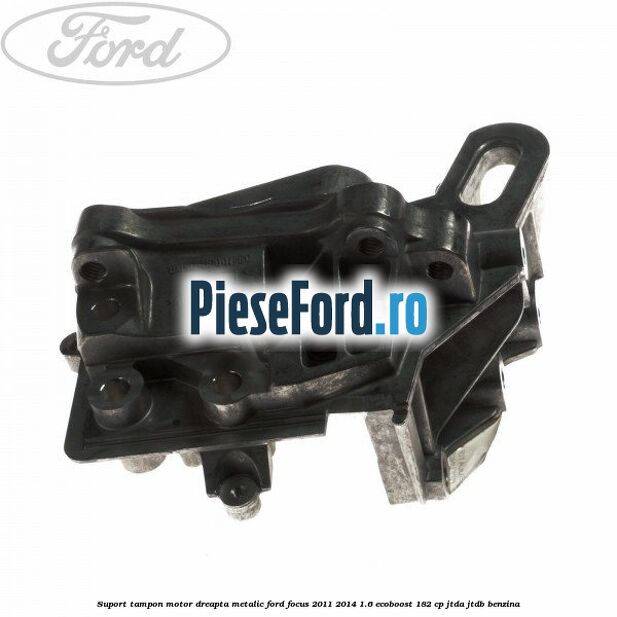 Suport tampon motor dreapta metalic Ford Focus 2011-2014 1.6 EcoBoost 182 cp JTDA, JTDB benzina