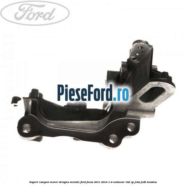 Suport tampon motor dreapta metalic Ford Focus 2011-2014 1.6 EcoBoost 182 cp JTDA, JTDB benzina