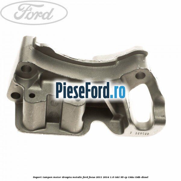 Suport tampon motor dreapta metalic Ford Focus 2011-2014 1.6 TDCi 95 cp T3DA, T3DB diesel