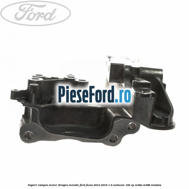 Suport tampon motor dreapta metalic Ford Focus 2014-2018 1.5 EcoBoost 182 cp M9DA, M9DB benzina