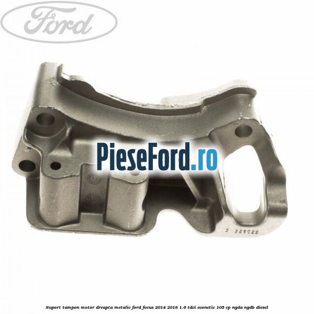 Suport tampon motor dreapta metalic Ford Focus 2014-2018 1.6 TDCi ECOnetic 105 cp NGDA, NGDB diesel