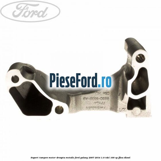 Suport tampon motor dreapta metalic Ford Galaxy 2007-2014 1.8 TDCi 100 cp Suport tampon motor dreapta metalic Ford Galaxy 2007-2014 1.8 TDCi 100 cp FFWA diesel