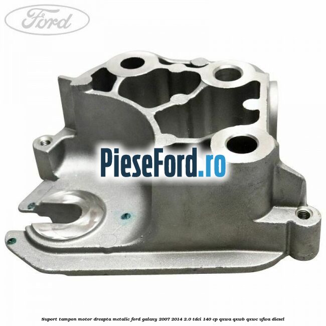 Suport tampon motor dreapta metalic Ford Galaxy 2007-2014 2.0 TDCi 140 cp QXWA, QXWB, QXWC, UFWA diesel