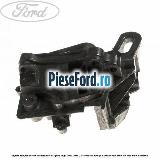 Suport tampon motor dreapta metalic Ford Kuga 2013-2016 1.5 EcoBoost 150 cp Suport tampon motor dreapta metalic Ford Kuga 2013-2016 1.5 EcoBoost 150 cp M8MA, M8MB, M8MC, M8MD, M8ME benzina