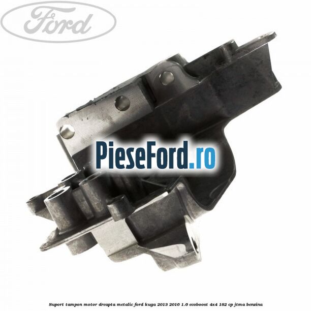 Suport tampon motor dreapta metalic Ford Kuga 2013-2016 1.6 EcoBoost 4x4 182 cp JTMA benzina