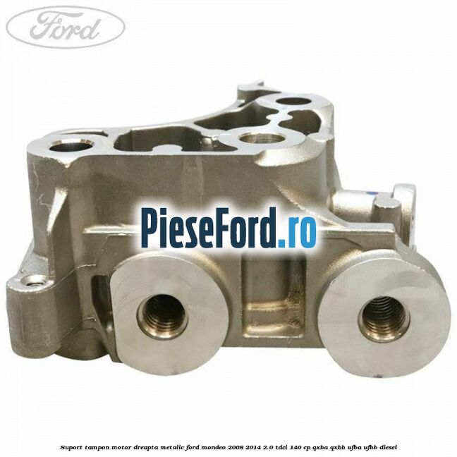 Suport tampon motor dreapta metalic Ford Mondeo 2008-2014 2.0 TDCi 140 cp QXBA, QXBB, UFBA, UFBB diesel