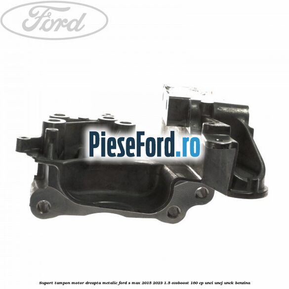 Suport tampon motor dreapta metalic Ford S-Max 2015-2023 1.5 EcoBoost 160 cp Suport tampon motor dreapta metalic Ford S-Max 2015-2023 1.5 EcoBoost 160 cp UNCI, UNCJ, UNCK benzina
