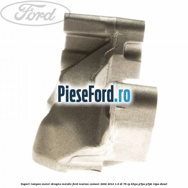 Suport tampon motor dreapta metalic Ford Tourneo Connect 2002-2014 1.8 Di 75 cp BHPA, P7PA, P7PB, R2PA diesel