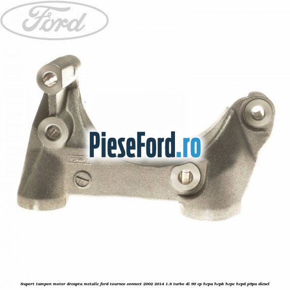 Suport tampon motor dreapta metalic Ford Tourneo Connect 2002-2014 1.8 Turbo Di 90 cp Suport tampon motor dreapta metalic Ford Tourneo Connect 2002-2014 1.8 Turbo Di 90 cp HCPA, HCPB, HCPC, HCPD, P9PA diesel
