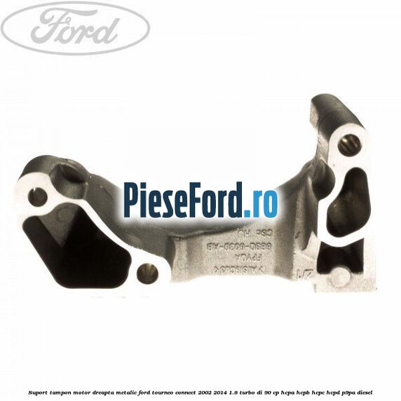 Suport tampon motor dreapta metalic Ford Tourneo Connect 2002-2014 1.8 Turbo Di 90 cp Suport tampon motor dreapta metalic Ford Tourneo Connect 2002-2014 1.8 Turbo Di 90 cp HCPA, HCPB, HCPC, HCPD, P9PA diesel