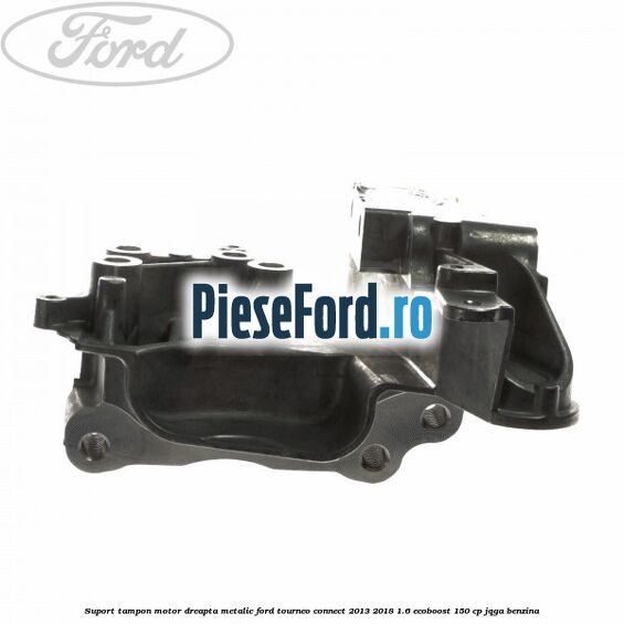 Suport tampon motor dreapta metalic Ford Tourneo Connect 2013-2018 1.6 EcoBoost 150 cp JQGA benzina