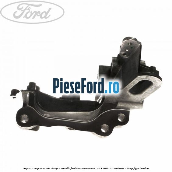 Suport tampon motor dreapta metalic Ford Tourneo Connect 2013-2018 1.6 EcoBoost 150 cp JQGA benzina