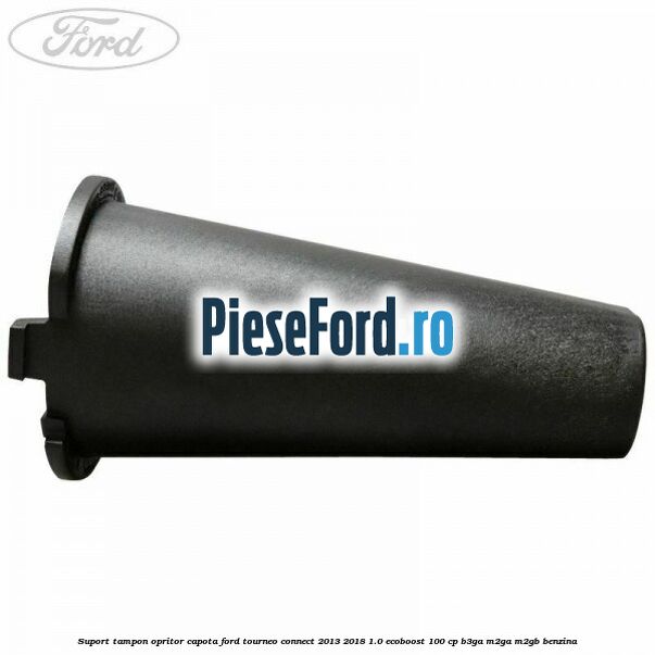 Suport tampon opritor capota Ford Tourneo Connect 2013-2018 1.0 EcoBoost 100 cp B3GA, M2GA, M2GB benzina