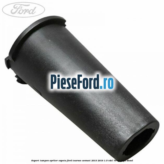 Suport tampon opritor capota Ford Tourneo Connect 2013-2018 1.5 TDCi 75 cp XUGA diesel