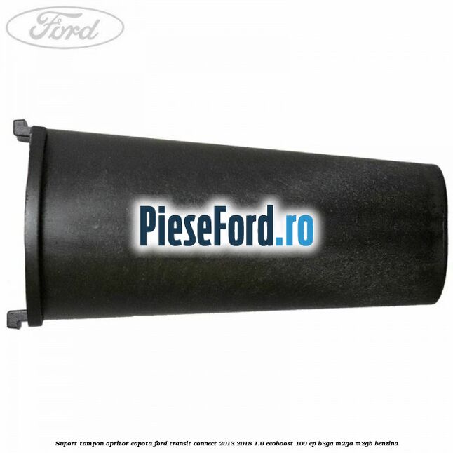 Suport tampon opritor capota Ford Transit Connect 2013-2018 1.0 EcoBoost 100 cp B3GA, M2GA, M2GB benzina
