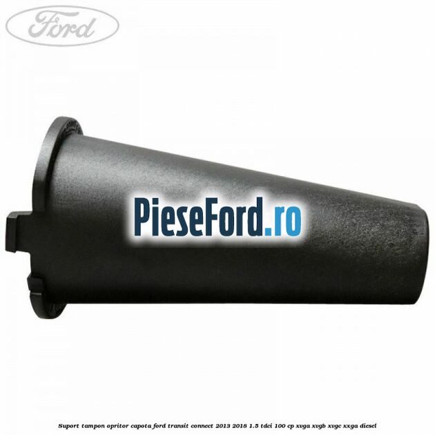 Suport tampon opritor capota Ford Transit Connect 2013-2018 1.5 TDCi 100 cp XVGA, XVGB, XVGC, XXGA diesel
