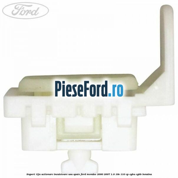 Suport tija actionare incuietoare usa spate Ford Mondeo 2000-2007 1.8 16V 110 cp CGBA, CGBB benzina